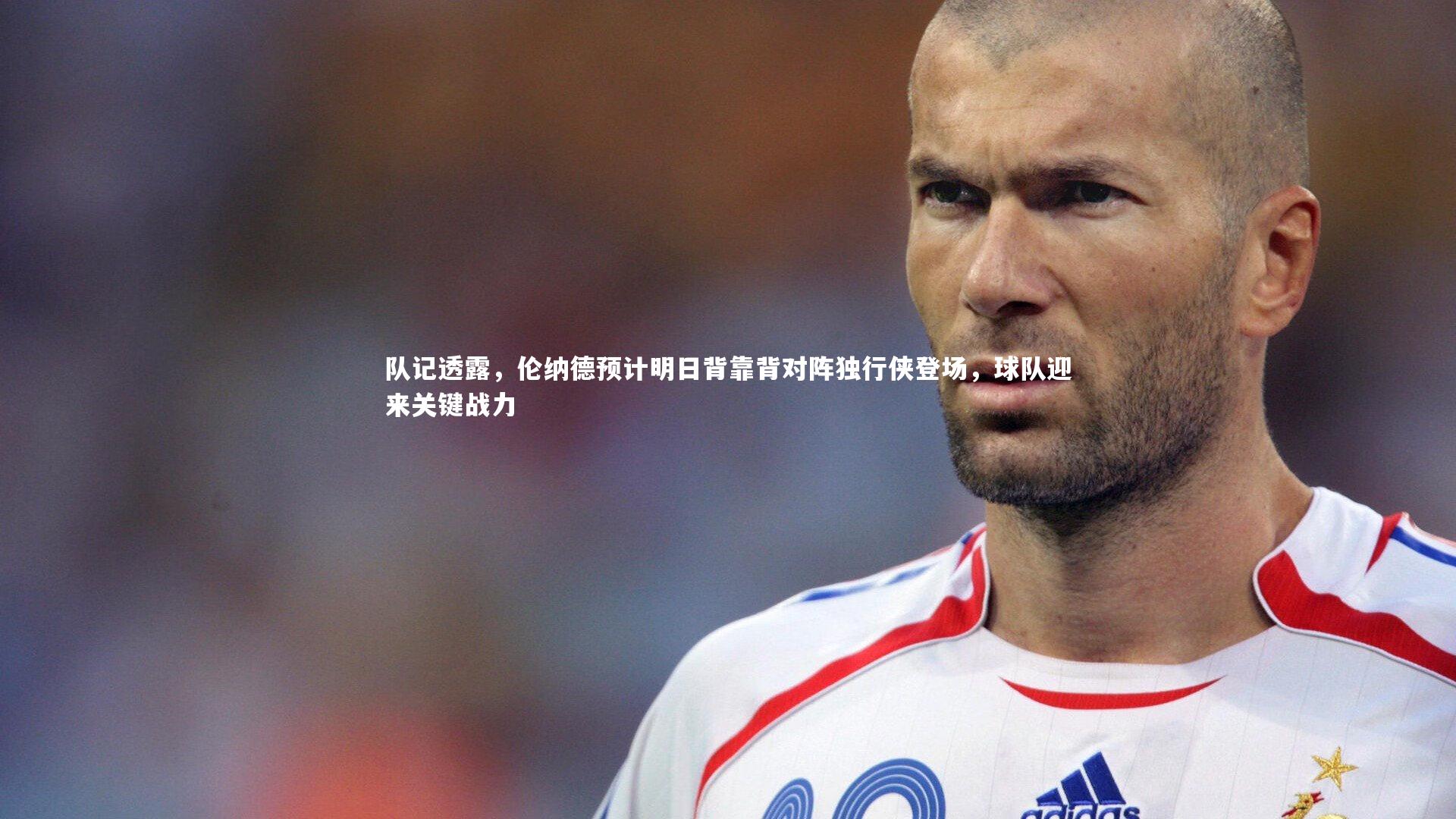 队记透露，伦纳德预计明日背靠背对阵独行侠登场，球队迎来关键战力