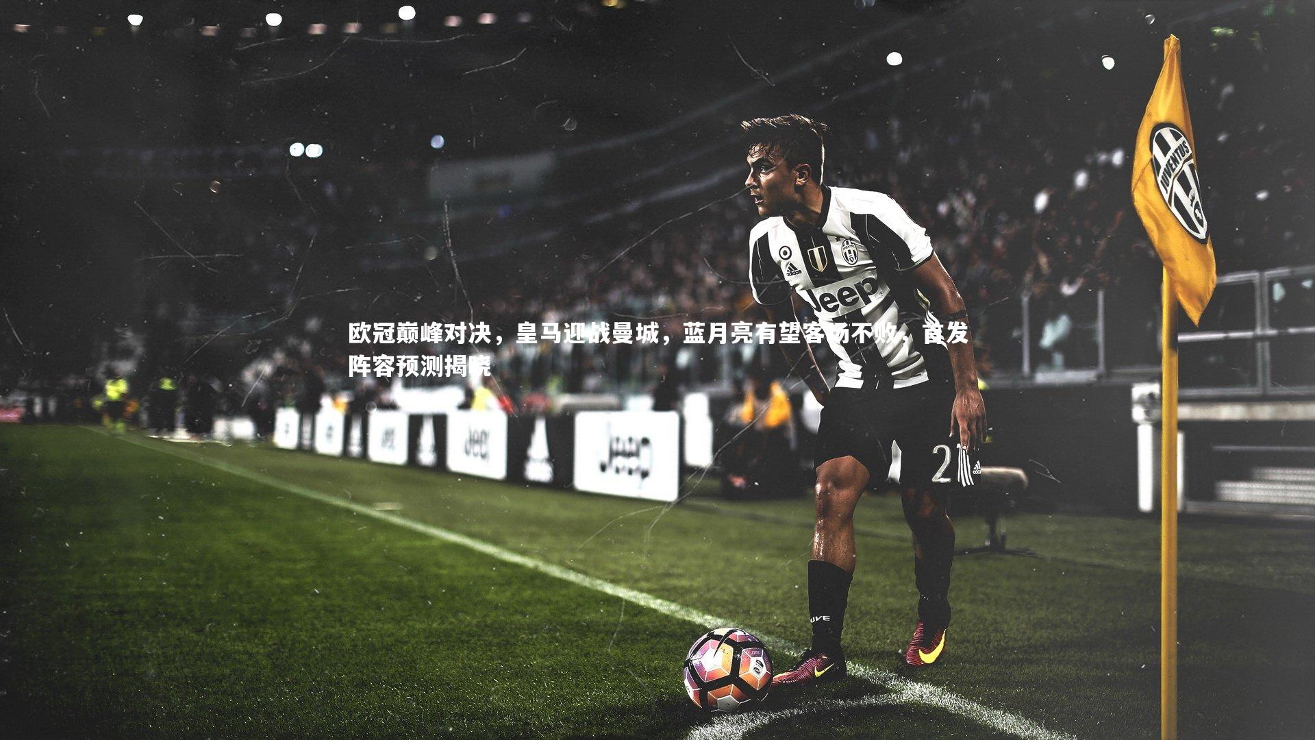 欧冠巅峰对决，皇马迎战曼城，蓝月亮有望客场不败，首发阵容预测揭晓