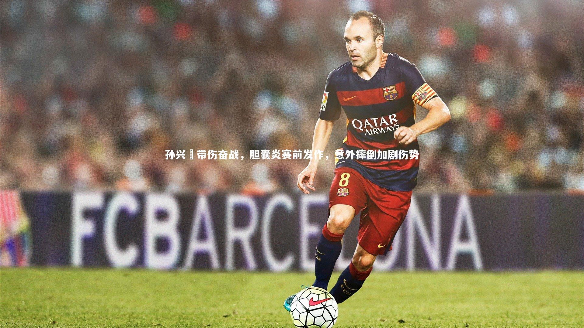 孙兴慜带伤奋战,胆囊炎赛前发作,意外摔倒加剧伤势