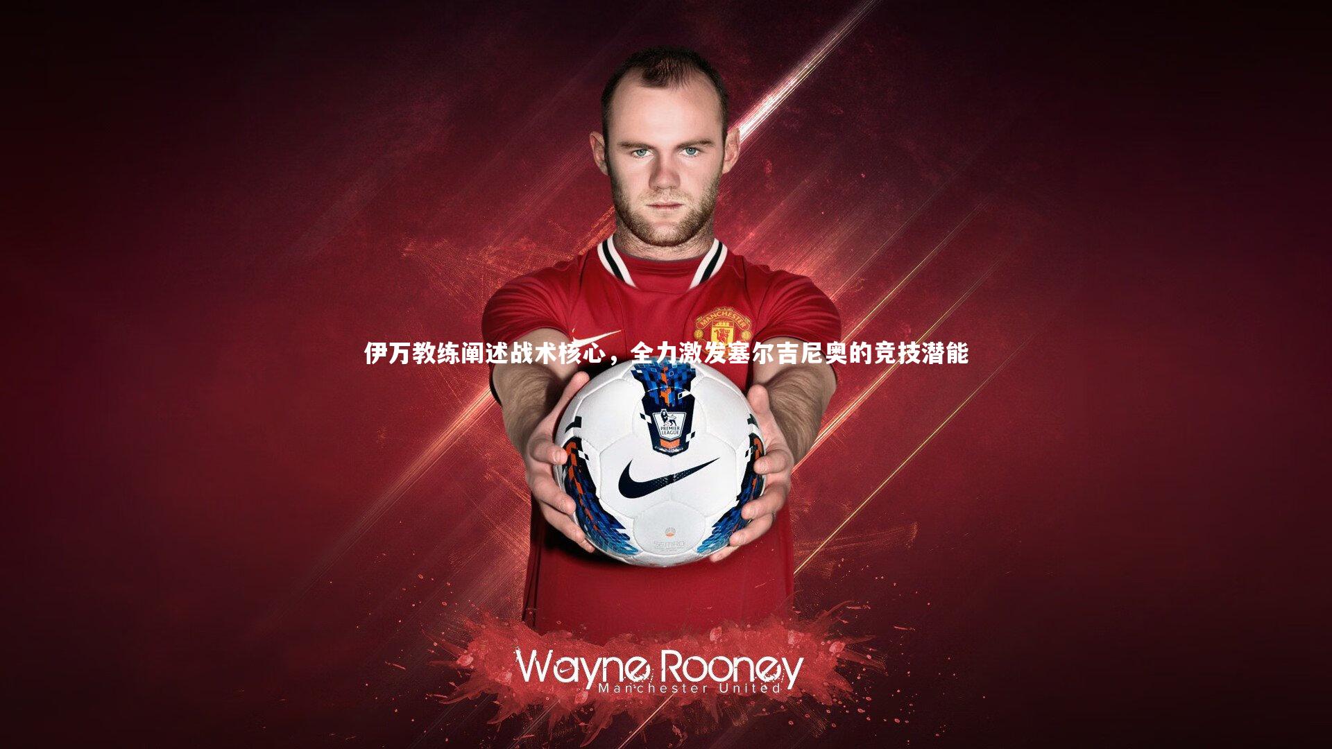 伊万教练阐述战术核心,全力激发塞尔吉尼奥的竞技潜能