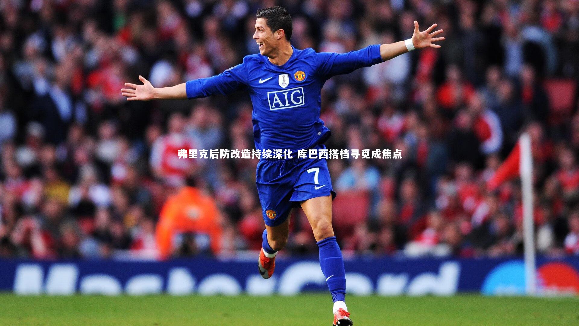 弗里克后防改造持续深化 库巴西搭档寻觅成焦点